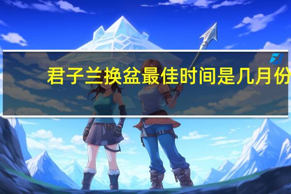 君子兰换盆最佳时间是几月份
