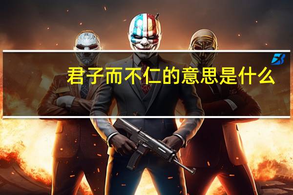 君子而不仁的意思是什么
