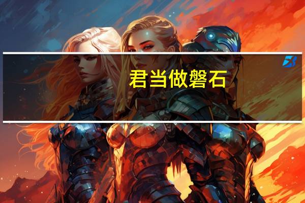 君当做磐石,妾当做蒲苇.蒲苇韧如丝,磐石无转移. 磐石方且厚,可以卒千年;蒲苇一时