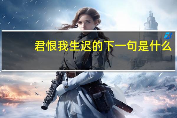 君恨我生迟的下一句是什么