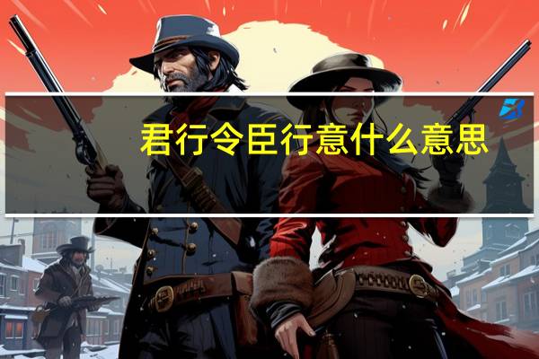 君行令臣行意什么意思