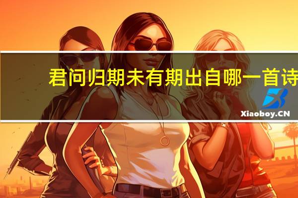 君问归期未有期出自哪一首诗（君问归期未有期是哪首诗）
