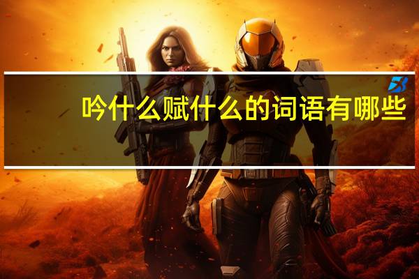 吟什么赋什么的词语有哪些?