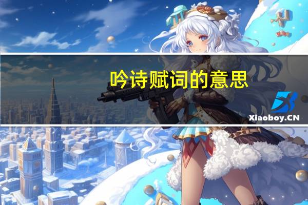 吟诗赋词的意思（吟诗）
