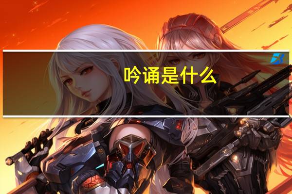 吟诵是什么（吟诵的意义）