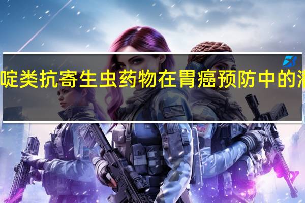 吡啶类抗寄生虫药物在胃癌预防中的潜在价值