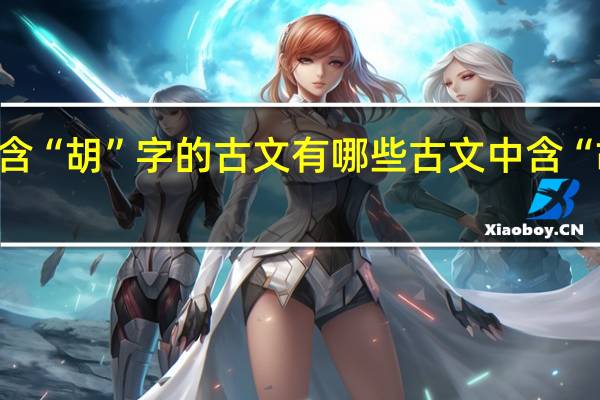 含“胡”字的古文有哪些古文中含“胡”这