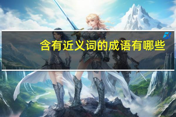 含有近义词的成语有哪些(含有近义词的成语)