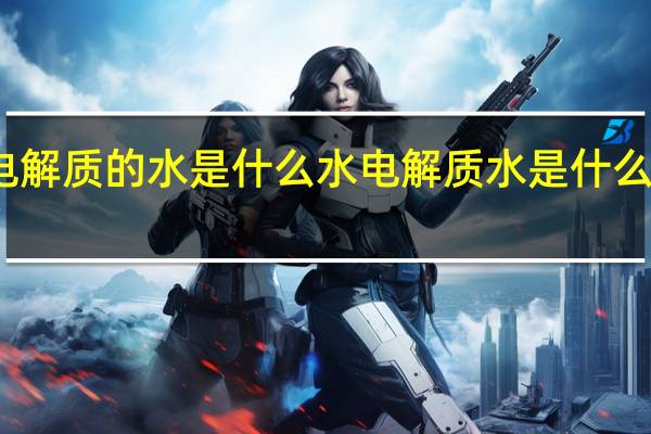 含电解质的水是什么水 电解质水是什么水有哪些