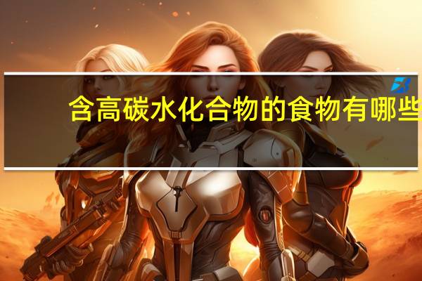 含高碳水化合物的食物有哪些(碳水化合物的食物有哪些)