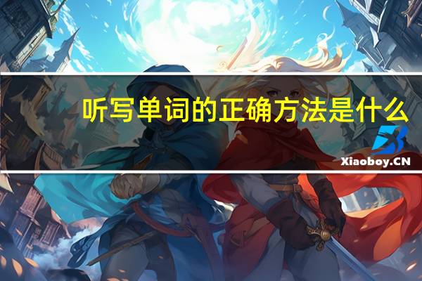 听写单词的正确方法是什么