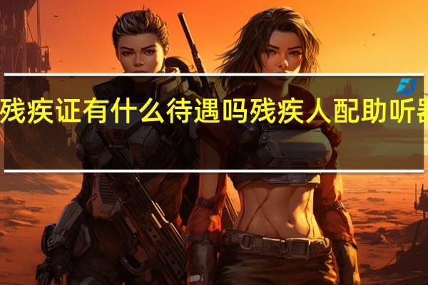 听力残疾证有什么待遇吗 残疾人配助听器有补贴吗