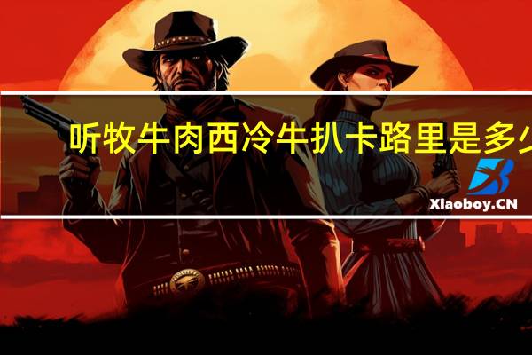 听牧牛肉 西冷牛扒卡路里是多少