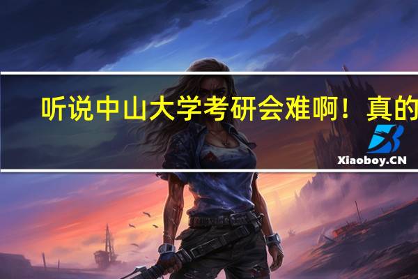 听说中山大学考研会难啊!真的么