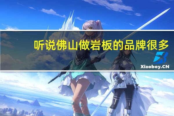 听说佛山做岩板的品牌很多，想知道哪些是属于佛山岩板十大品牌