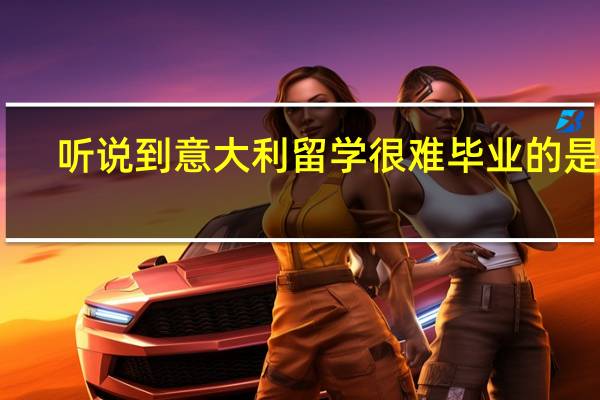 听说到意大利留学很难毕业的是吧