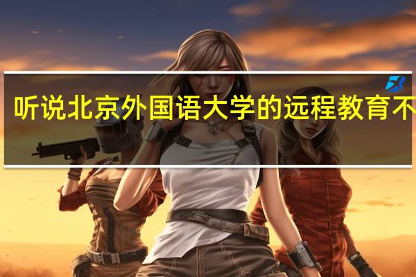 听说北京外国语大学的远程教育不错的，是吗
