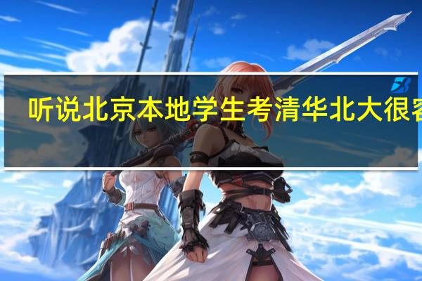 听说北京本地学生考清华北大很容易