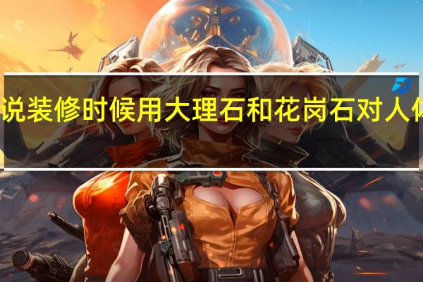 听说装修时候用大理石和花岗石对人体有辐射,这种说法对吗