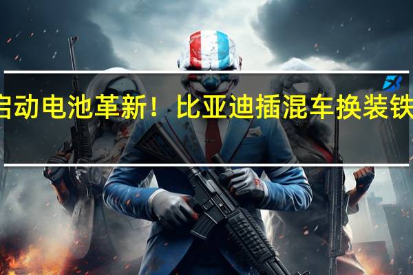 启动电池革新！比亚迪插混车换装铁锂材料：与整车同寿、无需搭电