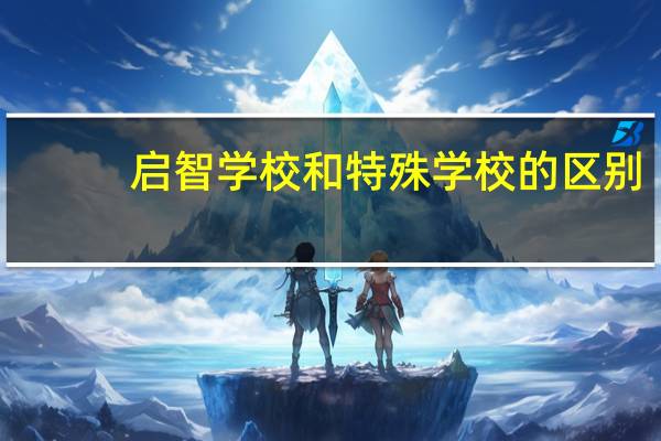 启智学校和特殊学校的区别