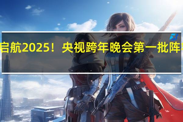 启航2025！央视跨年晚会第一批阵容官宣：周笔畅汪苏泷苏醒等23人出镜 星光熠熠迎新年