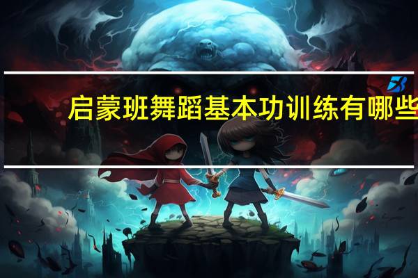 启蒙班舞蹈基本功训练有哪些