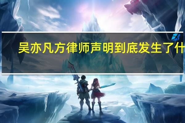 吴亦凡方律师声明 到底发生了什么