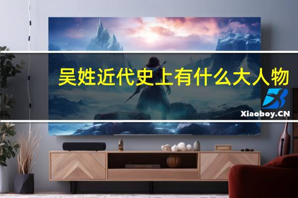 吴姓近代史上有什么大人物