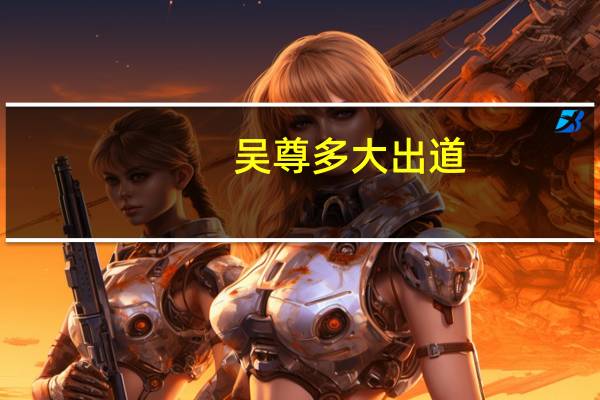 吴尊多大出道（吴尊多大）