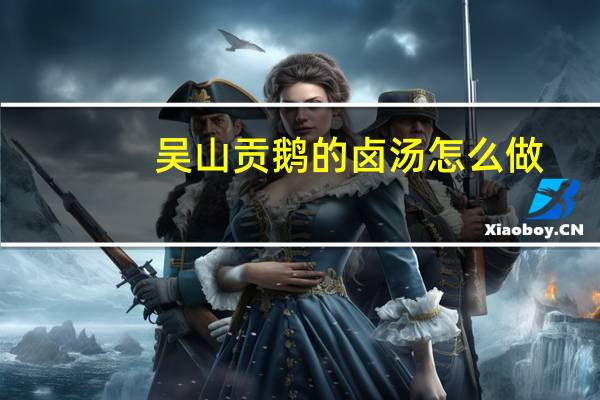 吴山贡鹅的卤汤怎么做