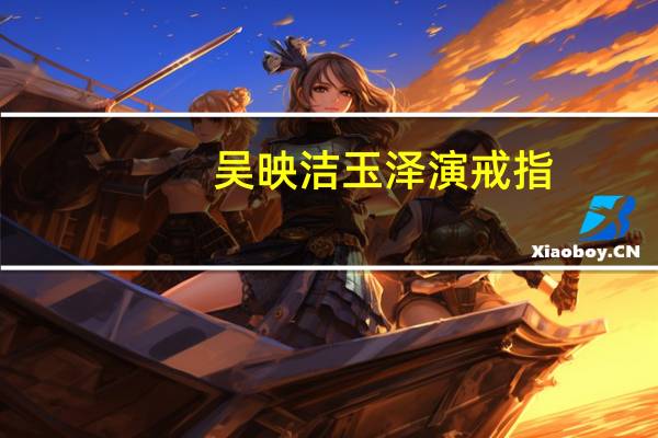 吴映洁玉泽演 戒指（吴映洁玉泽演）