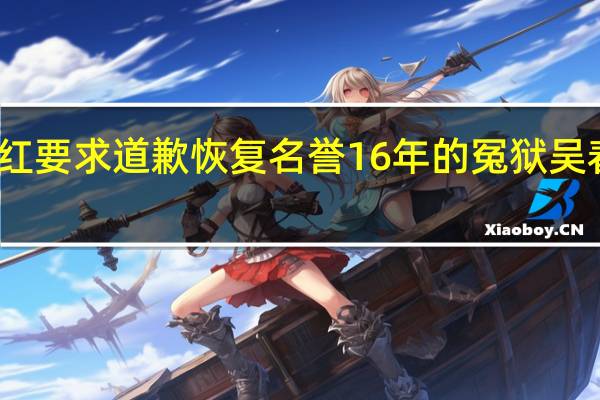 吴春红要求道歉恢复名誉 16年的冤狱吴春红案回顾