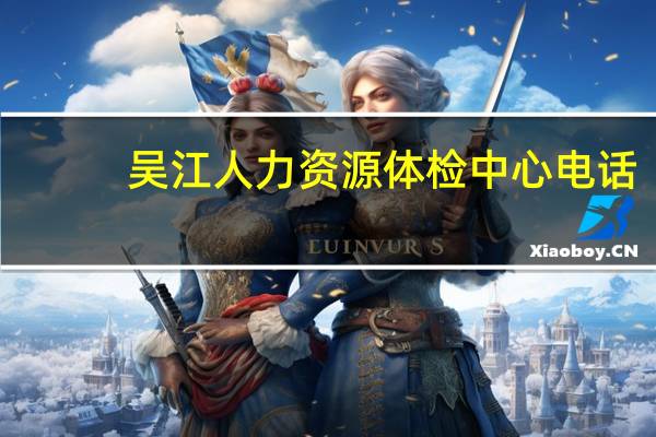 吴江人力资源体检中心电话（吴江人力资源体检中心）