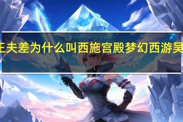 吴王夫差为什么叫西施宫殿 梦幻西游吴王夫差矛