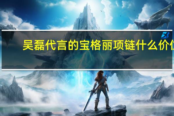 吴磊代言的宝格丽项链什么价位