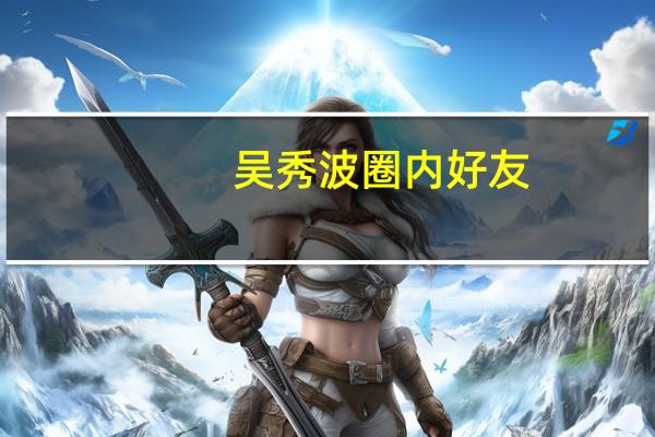 吴秀波圈内好友（吴秀波圈内评价）
