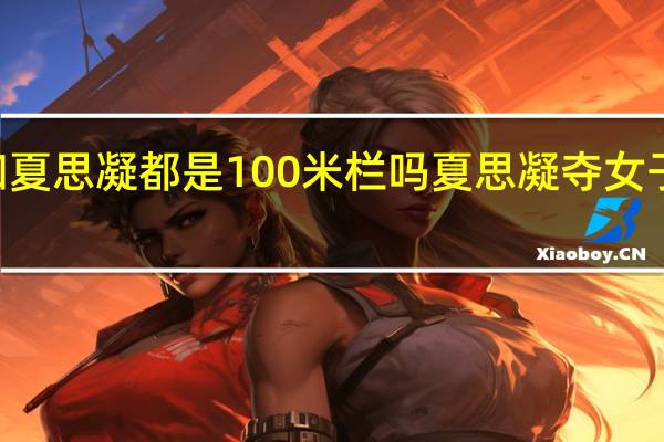 吴艳妮和夏思凝都是100米栏吗 夏思凝夺女子100米栏冠军