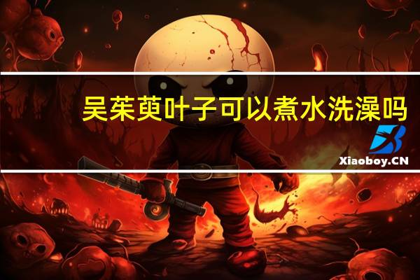 吴茱萸叶子可以煮水洗澡吗