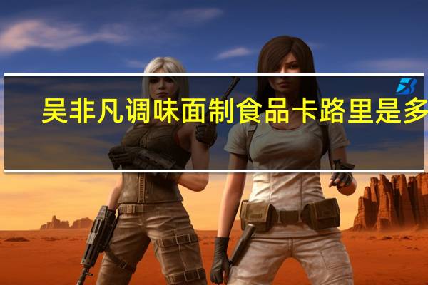 吴非凡 调味面制食品卡路里是多少