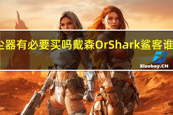 吸尘器有必要买吗 戴森Or Shark鲨客谁更胜一筹