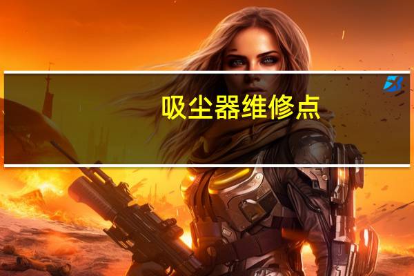 吸尘器维修点（吸尘器维修）