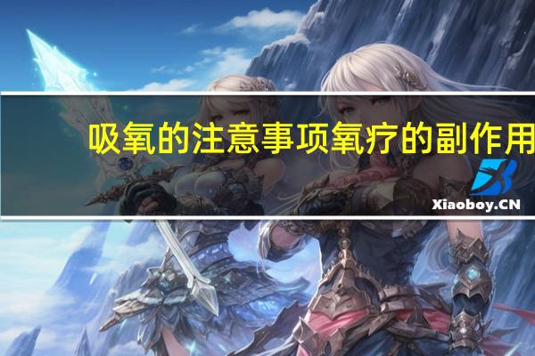 吸氧的注意事项氧疗的副作用（吸氧的注意事项）