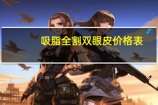 吸脂全割双眼皮价格表,全切双眼皮手术费用