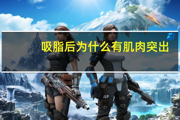 吸脂后为什么有肌肉突出，吸脂可以减肥吗吸脂瘦下来的原理是什么