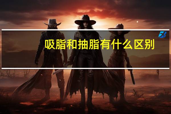 吸脂和抽脂有什么区别