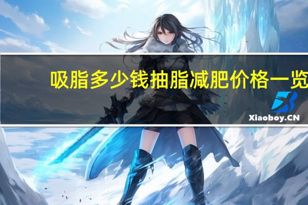 吸脂多少钱抽脂减肥价格一览(吸脂手术的价格需要多少钱)
