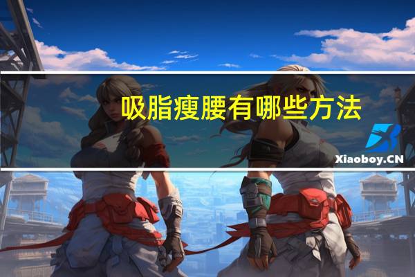 吸脂瘦腰有哪些方法(怎么吸脂减肥)