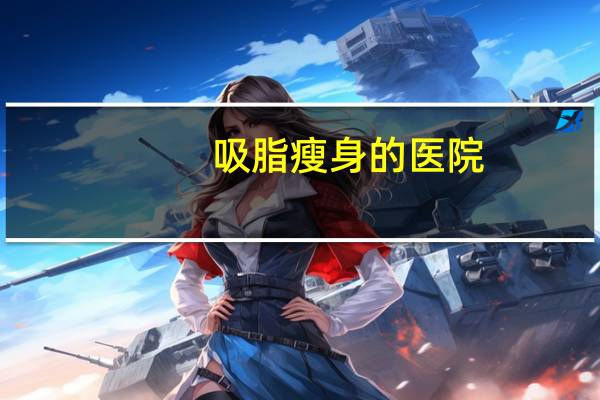 吸脂瘦身的医院？抽脂去公立医院还是私立医院