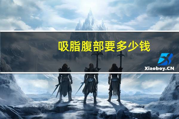 吸脂腹部要多少钱，腹部抽脂术要多少钱